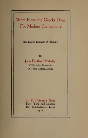 WHAT HAVE THE GREEKS DONE FOR MODERN CIVILISATION? by Sir J.P.Mahhaffy 1910