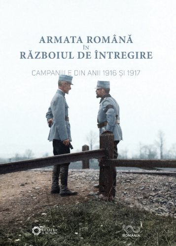 ARMATA ROMÂNĂ ÎN RĂZBOIUL DE ÎNTREGIRE. CAMPANIILE DIN ANII 1916 ȘI 1917