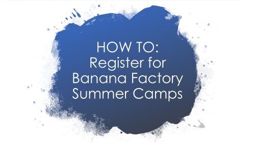 HOW TO Register for Banana Factory Summer Camps