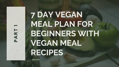 7 Day Vegan Meal Plan For Beginners With Vegan Meal Recipes - Part 1