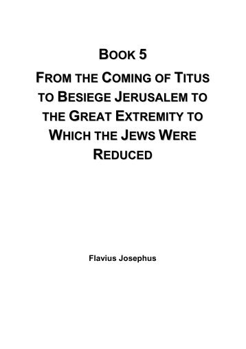 From the Coming of Titus to Besiege Jerusalem to the Great Extremity to Which the Jews Were Reduced - Flavius Josephus