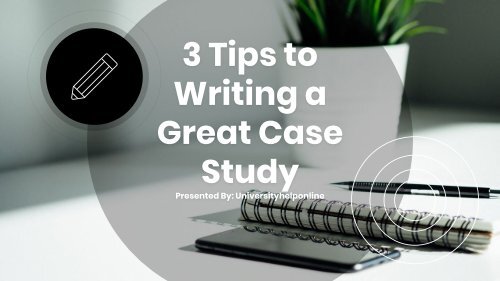 3 Tips to Writing a Great Case Study