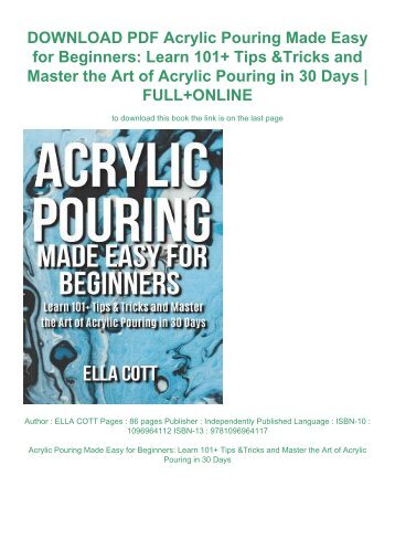 DOWNLOAD PDF Acrylic Pouring Made Easy for Beginners: Learn 101+ Tips & Tricks and Master the Art of Acrylic Pouring in 30 Days | FULL+ONLINE