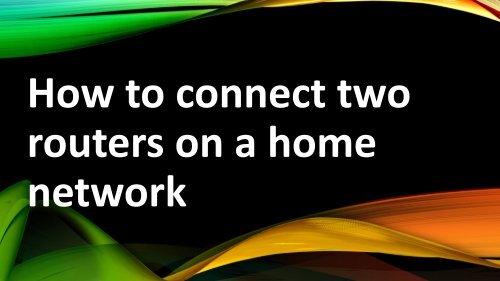 How to Connect Two Routers on a Home Network