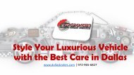 Style Your Luxurious Vehicle with the Best Care in Dallas