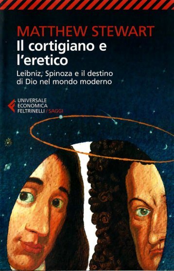 - - - Feltrinelli - Matthew Stewart - Il cortigiano e l'eretico. Leibniz, Spinoza e il destino di Dio nel mondo moderno