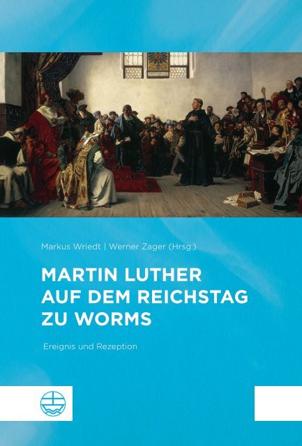 Markus Wriedt | Werner Zager (Hrsg.): Martin Luther auf dem Reichstag zu Worms (Leseprobe)