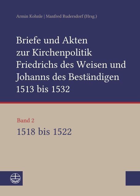 Armin Kohnle | Manfred Rudersdorf: Briefe und Akten zur Kirchenpolitik Friedrichs des Weisen und Johanns des Beständigen 1513 bis 1532. Reformation im Kontext frühneuzeitlicher Staatswerdung (Leseprobe)
