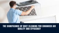 The Significance of Duct Cleaning for Enhanced Air Quality and Efficiency