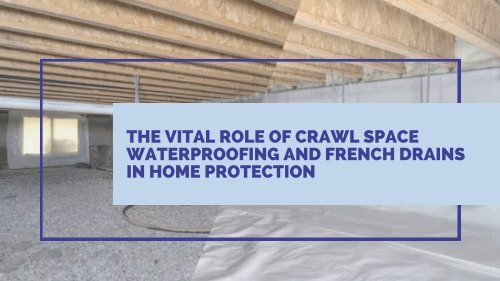 The Vital Role of Crawl Space Waterproofing and French Drains in Home Protection