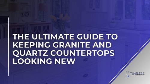 The Ultimate Guide to Keeping Granite and Quartz Countertops Looking New