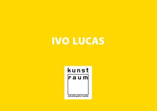 IVO LUCAS - kunst-raum / schulte-goltz + noelte